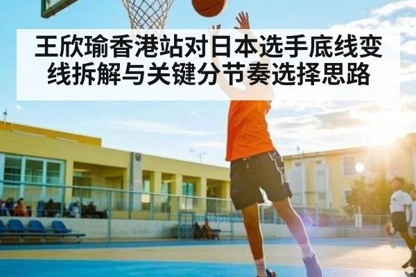 王欣瑜香港站对日本选手底线变线拆解与关键分节奏选择思路